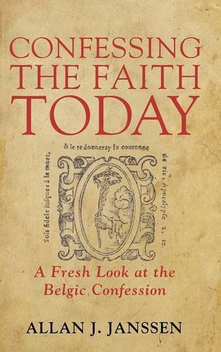 Confessing The Faith Today A Fresh Look At The Belgic Confession [Hardcover]