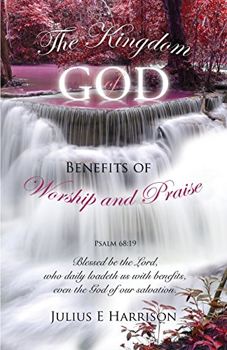 The Kingdom Of God Benefits Of Worship And Praise [Paperback]