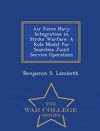 Air Force Navy Integration In Strike Warfare A Role Model For Seamless Joint Se [Paperback]