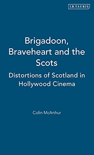 Brigadoon, Braveheart and the Scots Distortions of Scotland in Hollywood Cinema [Hardcover]