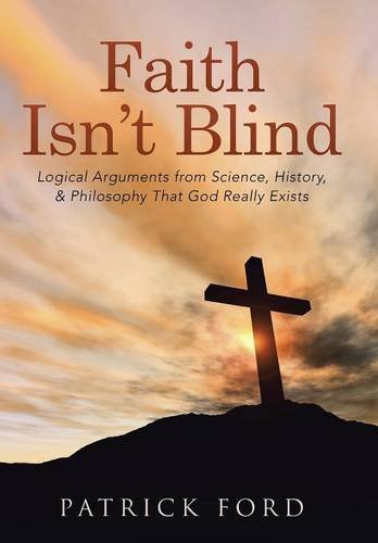 Faith Isn't Blind Logical Arguments From Science, History, & Philosophy That Go [Hardcover]
