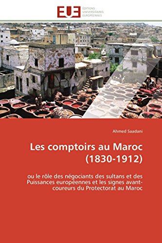 Les Comptoirs Au Maroc (1830-1912) Ou Le Rle Des Ngociants Des Sultans Et Des [Paperback]
