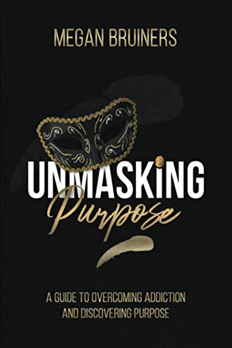 Unmasking Purpose  A Guide to Overcoming Addiction and Discovering Purpose [Paperback]