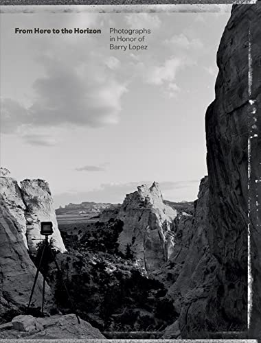 From Here to the Horizon Photographs in Honor of Barry Lopez [Hardcover]