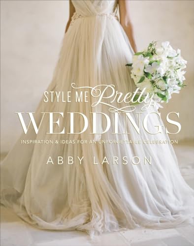 Style Me Pretty Weddings Inspiration and Ideas for an Unforgettable Celebration [Hardcover]