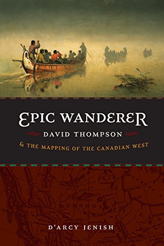 Epic Wanderer David Thompson And The Mapping Of The Canadian West [Paperback]