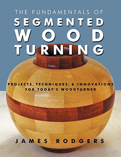 The Fundamentals of Segmented Woodturning Projects, Techniques & Innovation [Paperback]