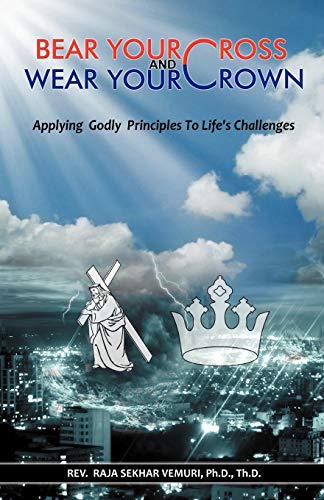 Bear Your Cross And Wear Your Crown Applying Godly Principles To Life's Challen [Paperback]