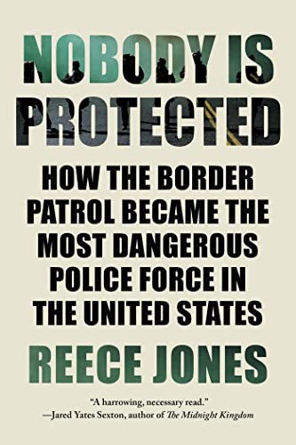 Nobody is Protected How the Border Patrol Became the Most Dangerous Police Forc [Paperback]