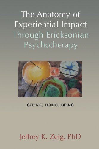Anatomy of Experiential Impact Through Ericksonian Psychotherapy  Seeing, Doing [Paperback]