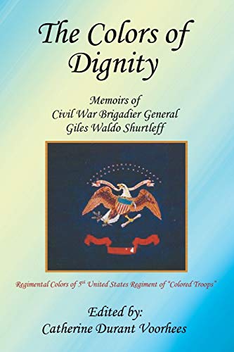 Colors of Dignity  The Memoirs of Civil War Brigadier General Giles Waldo Shurt [Paperback]