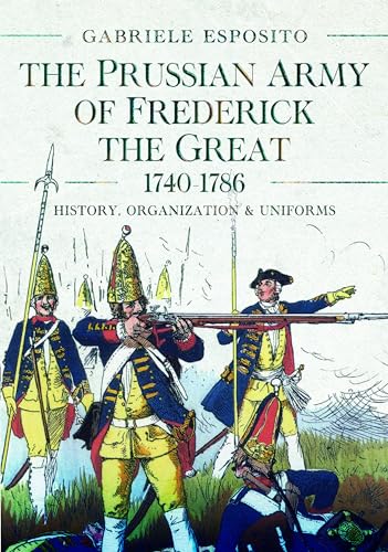 The Prussian Army of Frederick the Great, 1740-1786 History, Organization and U [Hardcover]