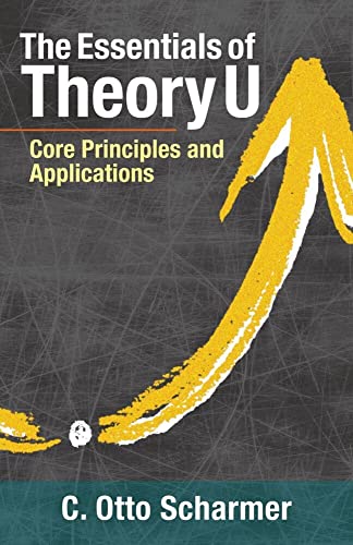 The Essentials of Theory U Core Principles and Applications [Paperback]