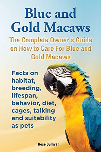 Blue And Gold Macaws, The Complete Owner's Guide On How To Care For Blue And Yel [Paperback]