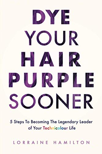 Dye Your Hair Purple Sooner  5 Steps to Becoming the Legendary Leader of Your T [Paperback]
