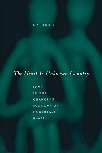 The Heart Is Unknown Country Love in the Changing Economy of Northeast Brazil [Paperback]