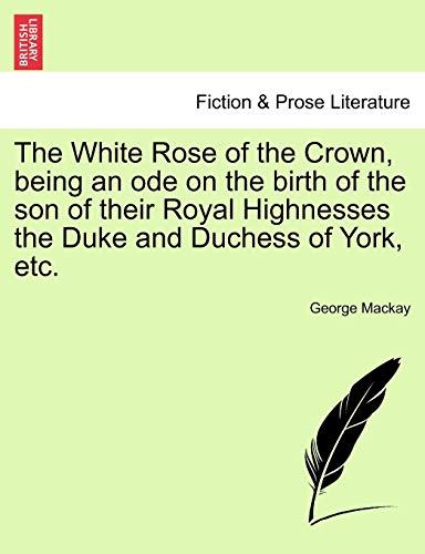 White Rose of the Crown, Being an Ode on the Birth of the Son of Their Royal Hig [Paperback]