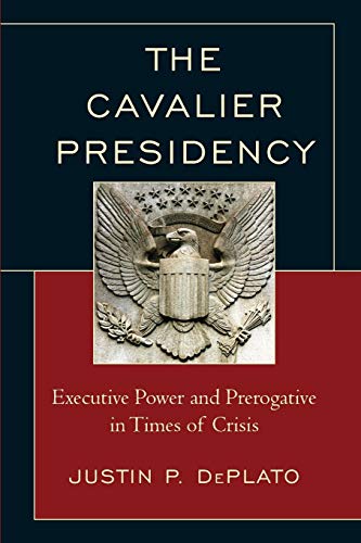 The Cavalier Presidency Executive Power and Prerogative in Times of Crisis [Paperback]