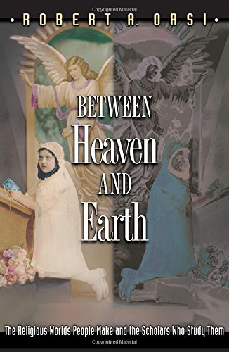 Between Heaven and Earth The Religious Worlds People Make and the Scholars Who  [Paperback]