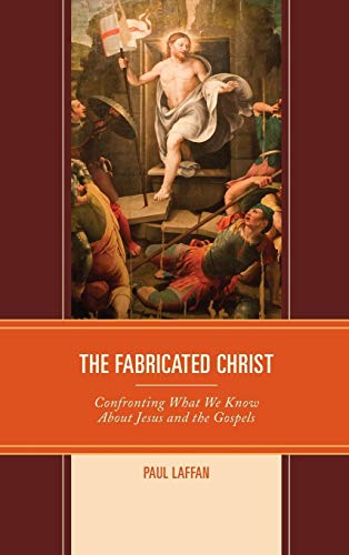 The Fabricated Christ Confronting What We Know About Jesus and the Gospels [Hardcover]