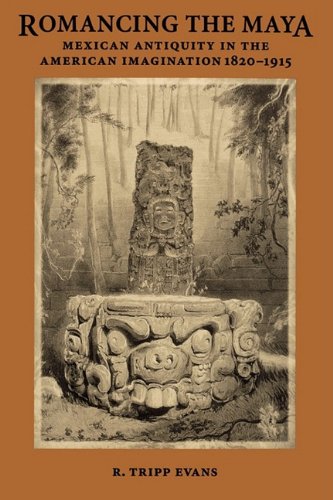 Romancing The Maya Mexican Antiquity In The American Imagination, 1820-1915 [Paperback]