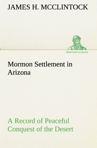 Mormon Settlement in Arizona a Record of Peaceful Conquest of the Desert [Paperback]