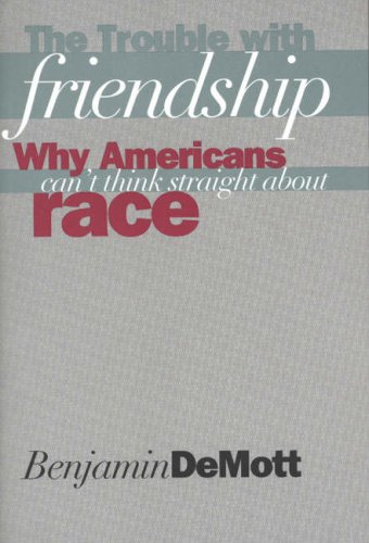 The Trouble with Friendship Why Americans Can`t Think Straight About Race [Paperback]