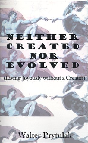 Neither Created Nor Evolved  Living Joyously Without a Creator [Paperback]