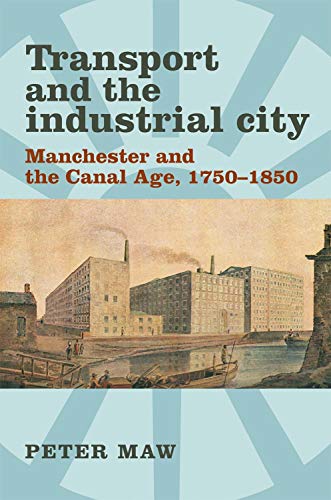 Transport and the industrial city Manchester and the canal age, 17501850 [Hardcover]