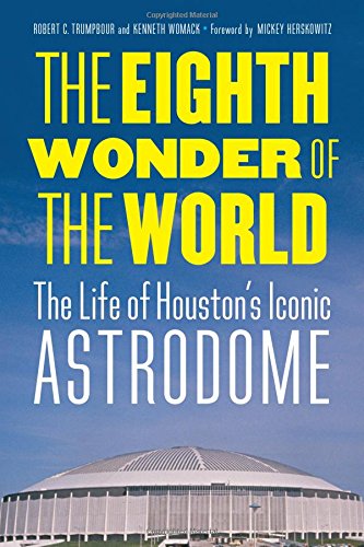 The Eighth Wonder of the World The Life of Houston&39s Iconic Astrodome [Hardcover]