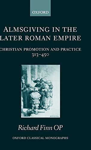 Almsgiving in the Later Roman Empire Christian Promotion and Practice (313-450) [Hardcover]