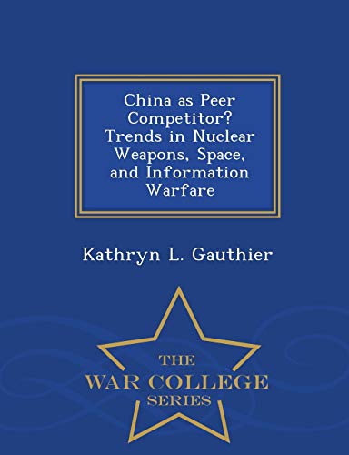 China As Peer Competitor Trends In Nuclear Weapons, Space, And Information Warf [Paperback]