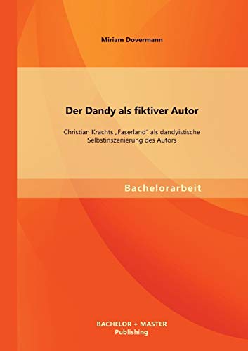 Dandy Als Fiktiver Autor  Christian Krachts Faserland Als Dandyistische Selbsti [Paperback]