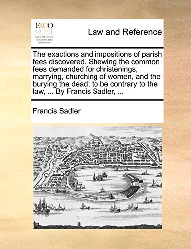 Exactions and Impositions of Parish Fees Discovered Shewing the Common Fees Dema [Paperback]