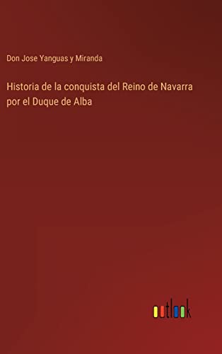 Historia De La Conquista Del Reino De Navarra Por El Duque De Alba