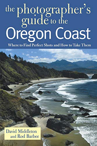 The Photographer's Guide to the Oregon Coast Where to Find Perfect Shots and Ho [Paperback]