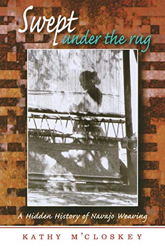Swept Under The Rug A Hidden History Of Navajo Weaving (university Of Arizona S [Paperback]