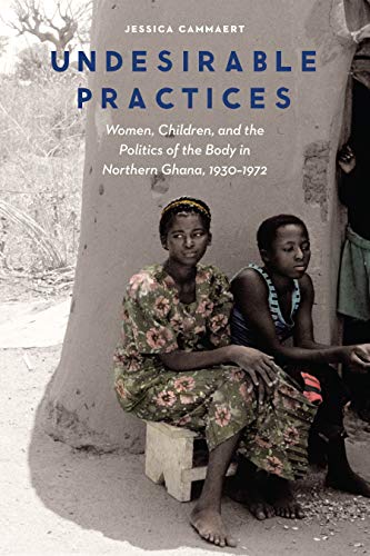Undesirable Practices Women, Children, And The Politics Of The Body In Northern [Hardcover]