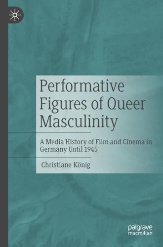 Performative Figures of Queer Masculinity A Media History of Film and Cinema in [Paperback]