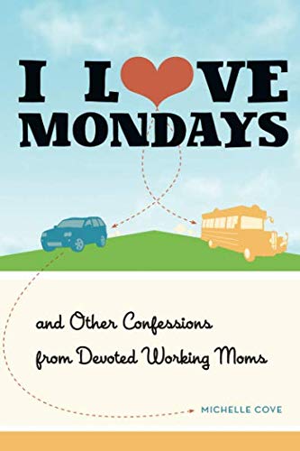 I Love Mondays And Other Confessions from Devoted Working Moms [Paperback]