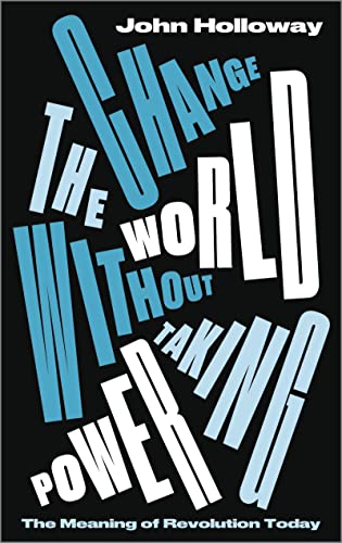 Change the World Without Taking Power The Meaning of Revolution Today [Paperback]