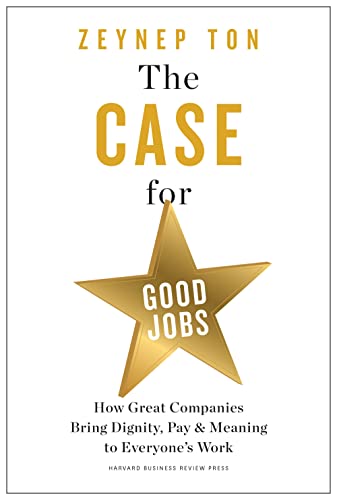 The Case for Good Jobs How Great Companies Bring Dignity, Pay, and Meaning to E [Hardcover]
