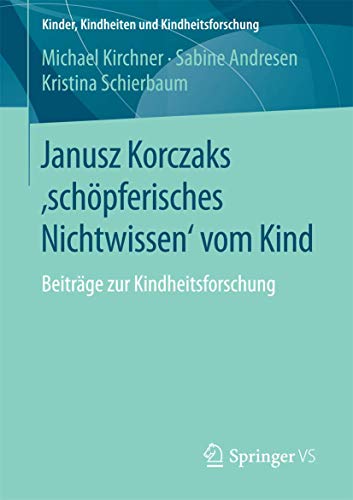 Janusz Korczaks 'schpferisches Nichtwissen' vom Kind Beitrge zur Kindheitsfor [Paperback]