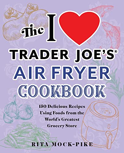 The I Love Trader Joe&39s Air Fryer Cookbook 150 Delicious Recipes Using Food [Paperback]