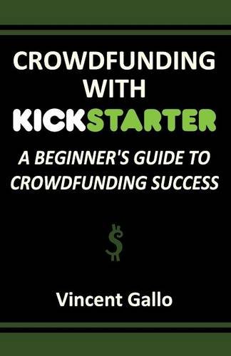 Crowdfunding With Kickstarter A Beginner's Guide To Crowdfunding Success [Paperback]