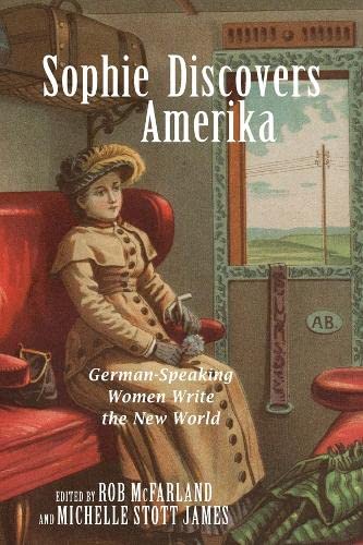 Sophie Discovers Amerika German-Speaking Women Write the New World [Hardcover]