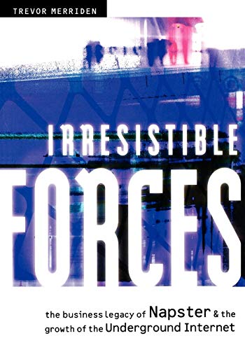 Irresistible Forces The Business Legacy of Napster and the Growth of the Underg [Paperback]