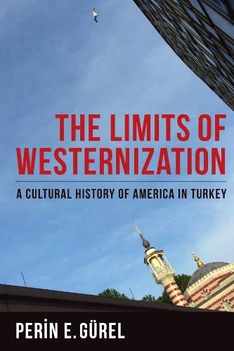 The Limits of Westernization A Cultural History of America in Turkey [Paperback]
