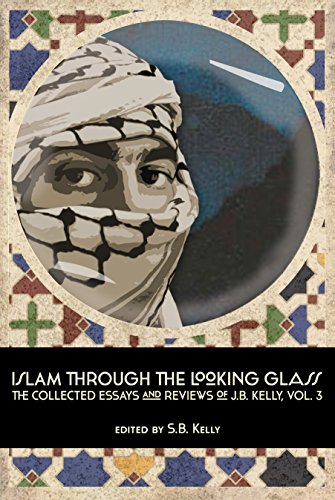 Islam Through The Looking Glass The Collected Essays And Reviews Of J. B. Kelly [Paperback]