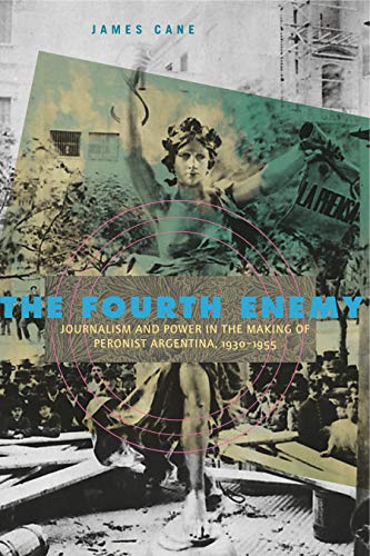 The Fourth Enemy Journalism and Power in the Making of Peronist Argentina, 1930 [Paperback]